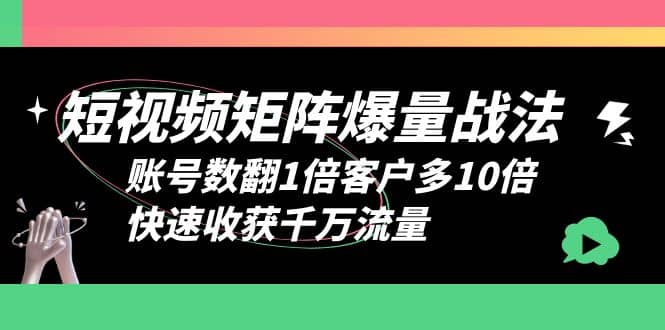短视频-矩阵爆量战法，账号数翻1倍客户多10倍，快速收获千万流量-宇文网创