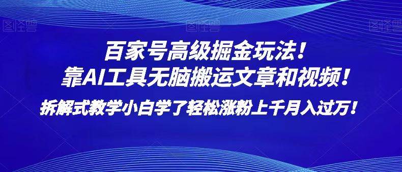 百家号高级掘金玩法！靠AI无脑搬运文章和视频！小白学了轻松涨粉上千月入过万！-宇文网创
