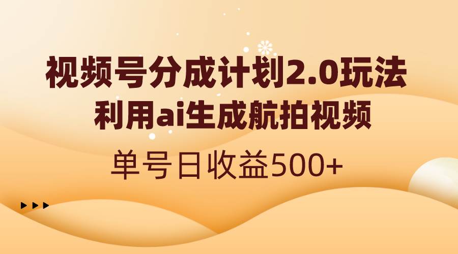 （8591期）视频号分成计划2.0，利用ai生成航拍视频，单号日收益500+-宇文网创