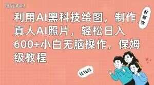 利用AI黑科技绘图，制作真人AI照片，轻松日入600+小白无脑操作，保姆级教程【揭秘】-宇文网创