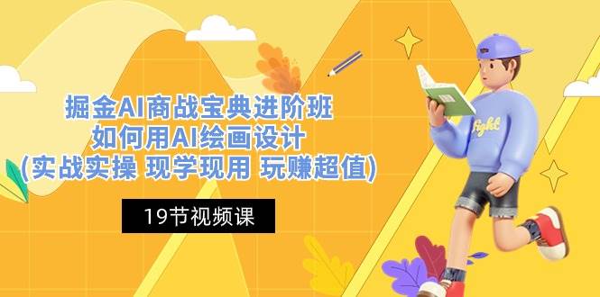 （10814期）掘金AI 商战 宝典 进阶班：如何用AI绘画设计(实战实操 现学现用 玩赚超值)-宇文网创