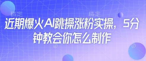 近期爆火AI跳操涨粉实操,5分钟教会你怎么制作-宇文网创