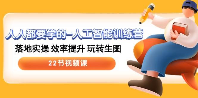 （10346期）人人都要学的-人工智能训练营，落地实操 效率提升 玩转生图 (22节视频课)-宇文网创