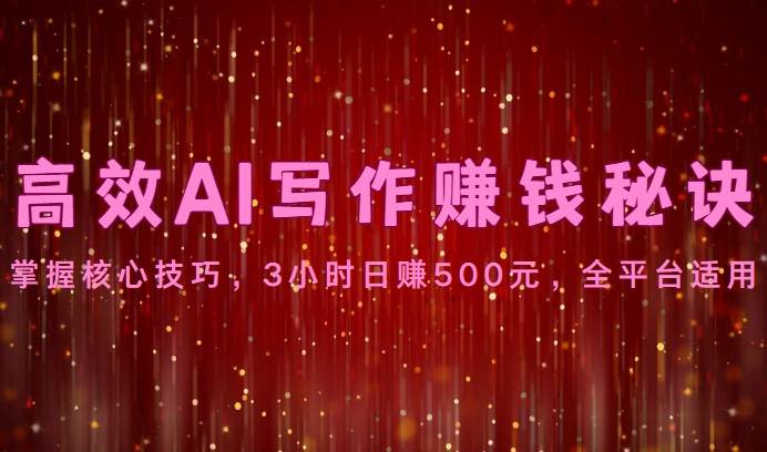 高效AI写作赚钱秘诀：掌握核心技巧，3小时日赚500元，全平台适用-宇文网创