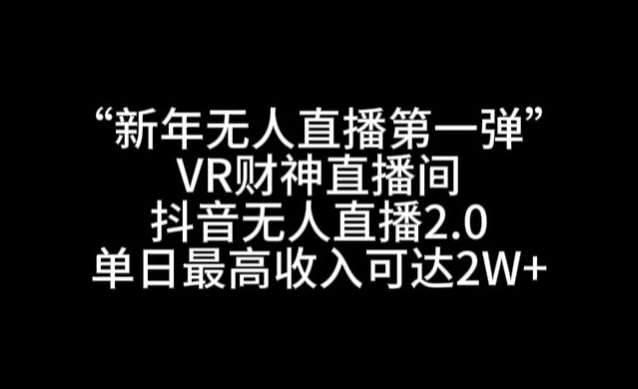 “新年无人直播第一弹“VR财神直播间，抖音无人直播2.0，单日最高收入可达2W+【揭秘】-宇文网创