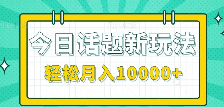 今日话题新玩法，零成本零门槛单条作品百万流量，月入10000+-宇文网创