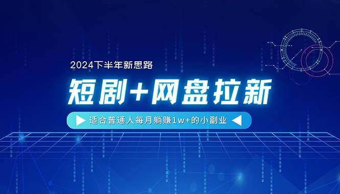 （11194期）【2024下半年新思路】短剧+网盘拉新，适合普通人每月躺赚1w+的小副业-宇文网创