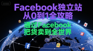 Facebook独立站从0到1全攻略,通过FacebboK把货卖到全世界-宇文网创