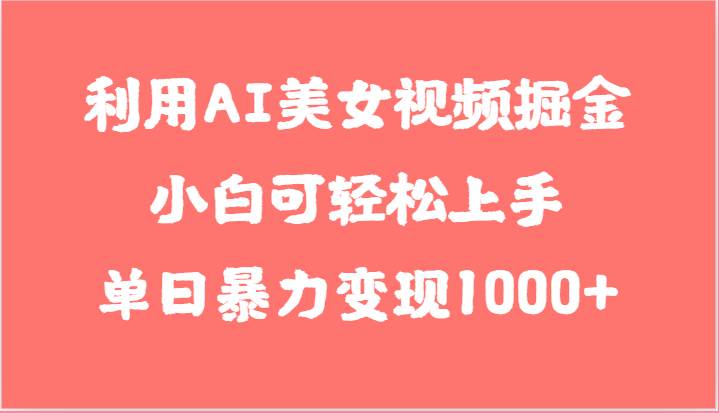 利用AI美女视频掘金，小白可轻松上手，单日暴力变现1000+，想象不到的简单-宇文网创