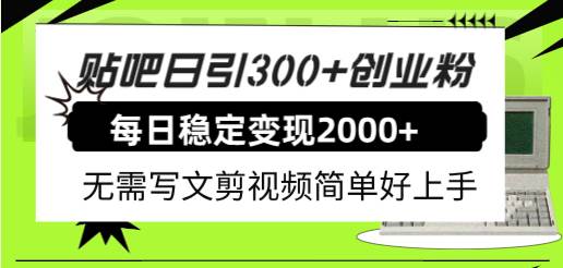 （7711期）贴吧日引300+创业粉日稳定2000+收益无需写文剪视频简单好上手！-宇文网创