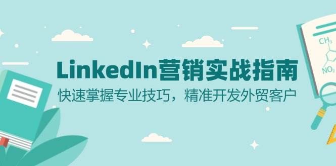 （13147期）LinkedIn 营销实战指南：快速掌握专业技巧，精准开发外贸客户-宇文网创