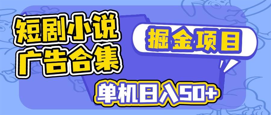 （14456期）短剧小说合集广告掘金项目，单机日入50+-宇文网创