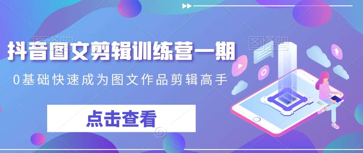 抖音图文剪辑训练营一期，0基础快速成为图文作品剪辑高手-宇文网创
