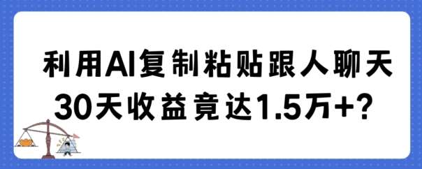 利用AI复制粘贴跟人聊天30天收益竟达1.5万+【揭秘】-宇文网创