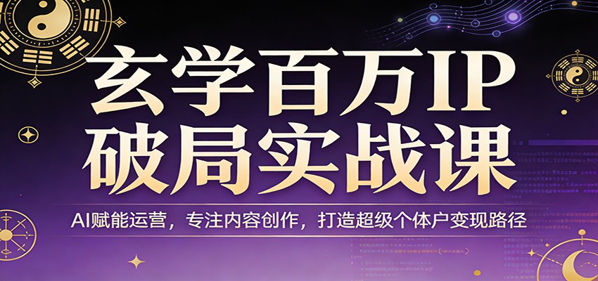 玄学百万IP破局实战课：AI赋能运营，专注内容创作，打造超级个体户变现路径-宇文网创