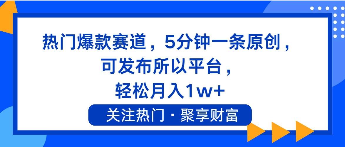 （11810期）热门爆款赛道，5分钟一条原创，可发布所以平台， 轻松月入1w+-宇文网创