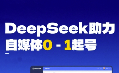 DeepSeek赋能自媒体0-1起号，从AI工具实操到变现-宇文网创