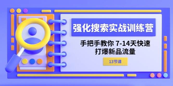 （11557期）强化 搜索实战训练营，手把手教你 7-14天快速-打爆新品流量（13节课）-宇文网创
