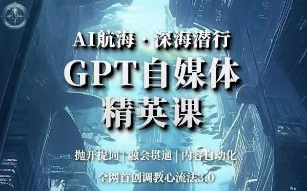 AI航海·深海潜行，GPT自媒体精英课，全网首创调教心流法3.0-宇文网创