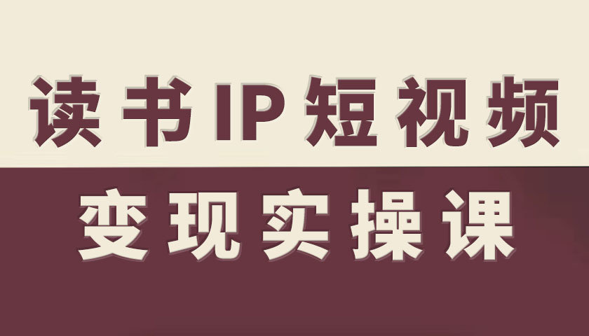 读书IP短视频变现实操课，读书IP赛道变现指南-宇文网创