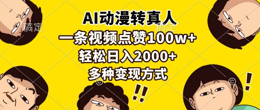 （13650期）AI动漫转真人，一条视频点赞100w+，日入2000+，多种变现方式-宇文网创