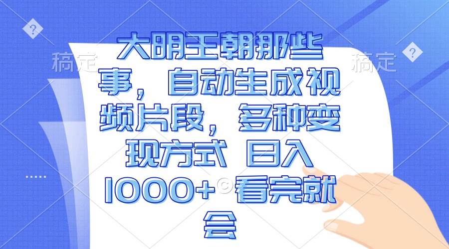 （13528期）大明王朝那些事，自动生成视频片段，多种变现方式 日入1000+ 看完就会-宇文网创