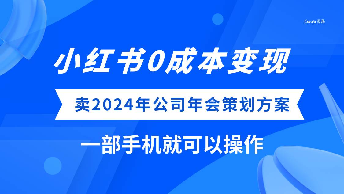(8162期）小红书0成本变现，卖2024年公司年会策划方案，一部手机可操作-宇文网创