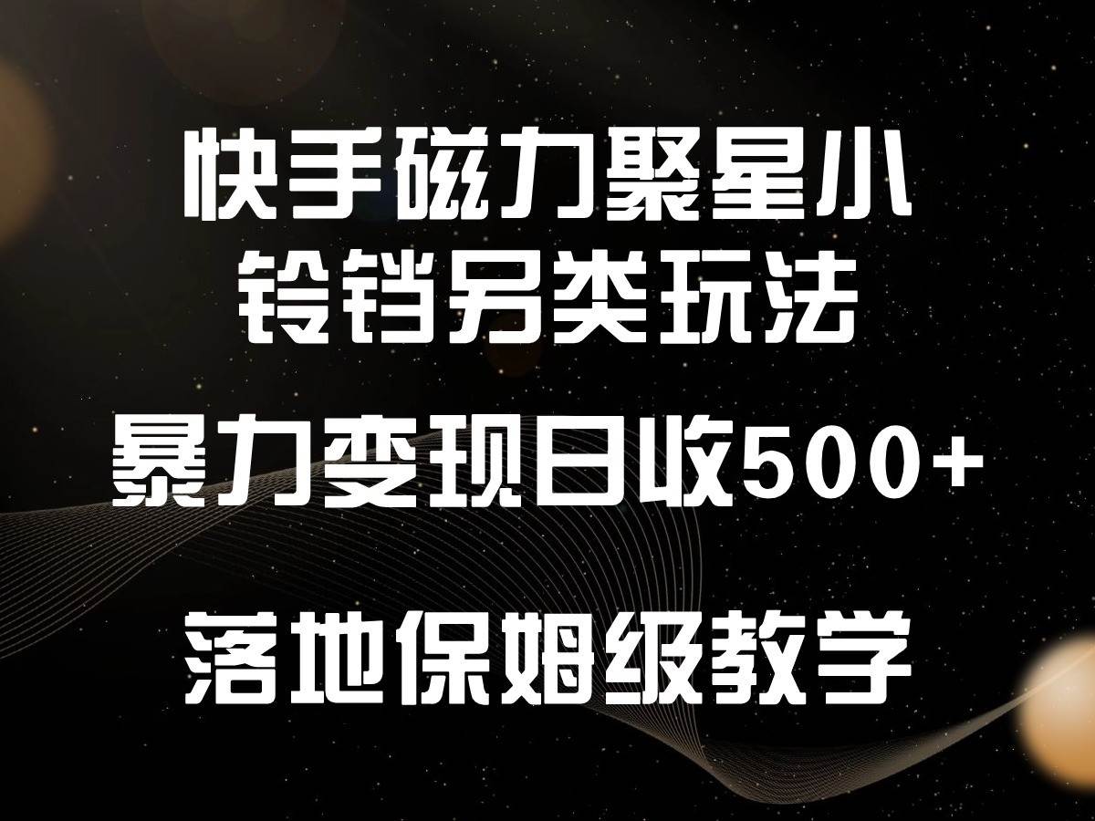 快手磁力聚星小铃铛另类玩法，暴力变现日入500+，小白轻松上手，落地保姆级教学-宇文网创