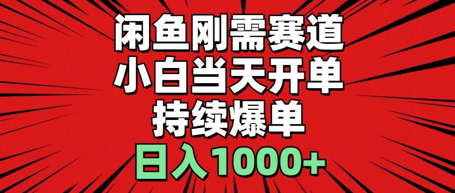 （11243期）闲鱼刚需赛道，小白当天开单，持续爆单，日入1000+-宇文网创