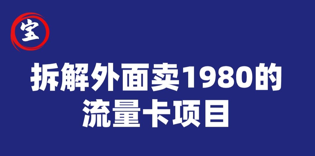 宝哥拆解外面卖1980手机流量卡项目，0成本无脑推广-宇文网创