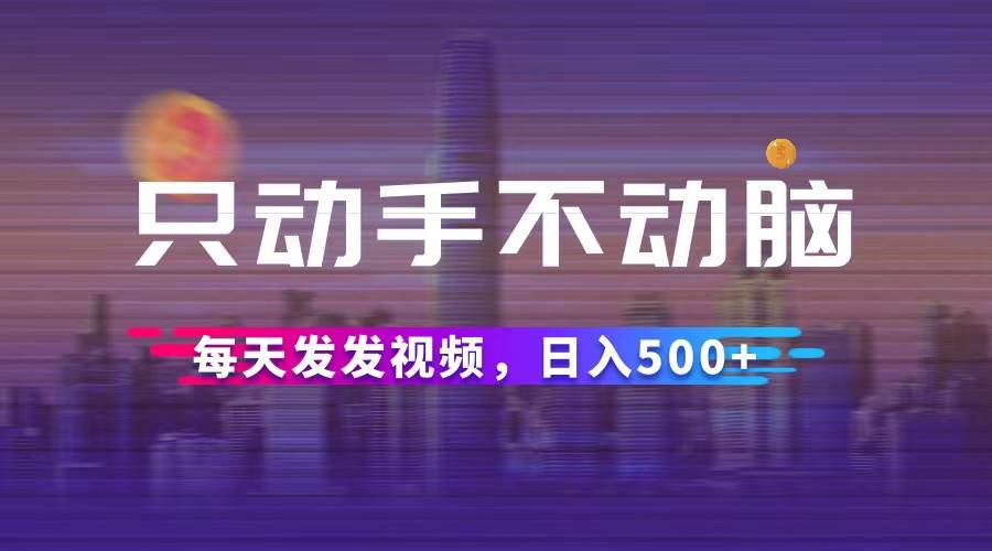 （12638期）只动手不动脑，每天发发视频，日入500+-宇文网创