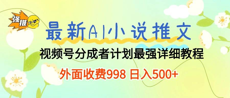 （10292期）最新AI小说推文视频号分成计划 最强详细教程  日入500+-宇文网创