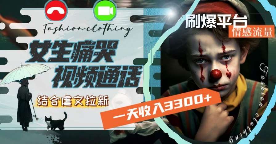 一天收入3300+，用女生痛哭视频通话结合虐文拉新，刷爆平台情感流量【揭秘】-宇文网创