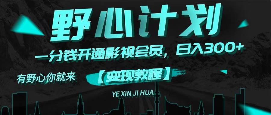 （11860期）《野心计划》一分钱卖影视会员，日入300+-宇文网创