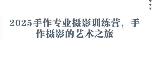 2025手作专业摄影训练营,手作摄影的艺术之旅-宇文网创