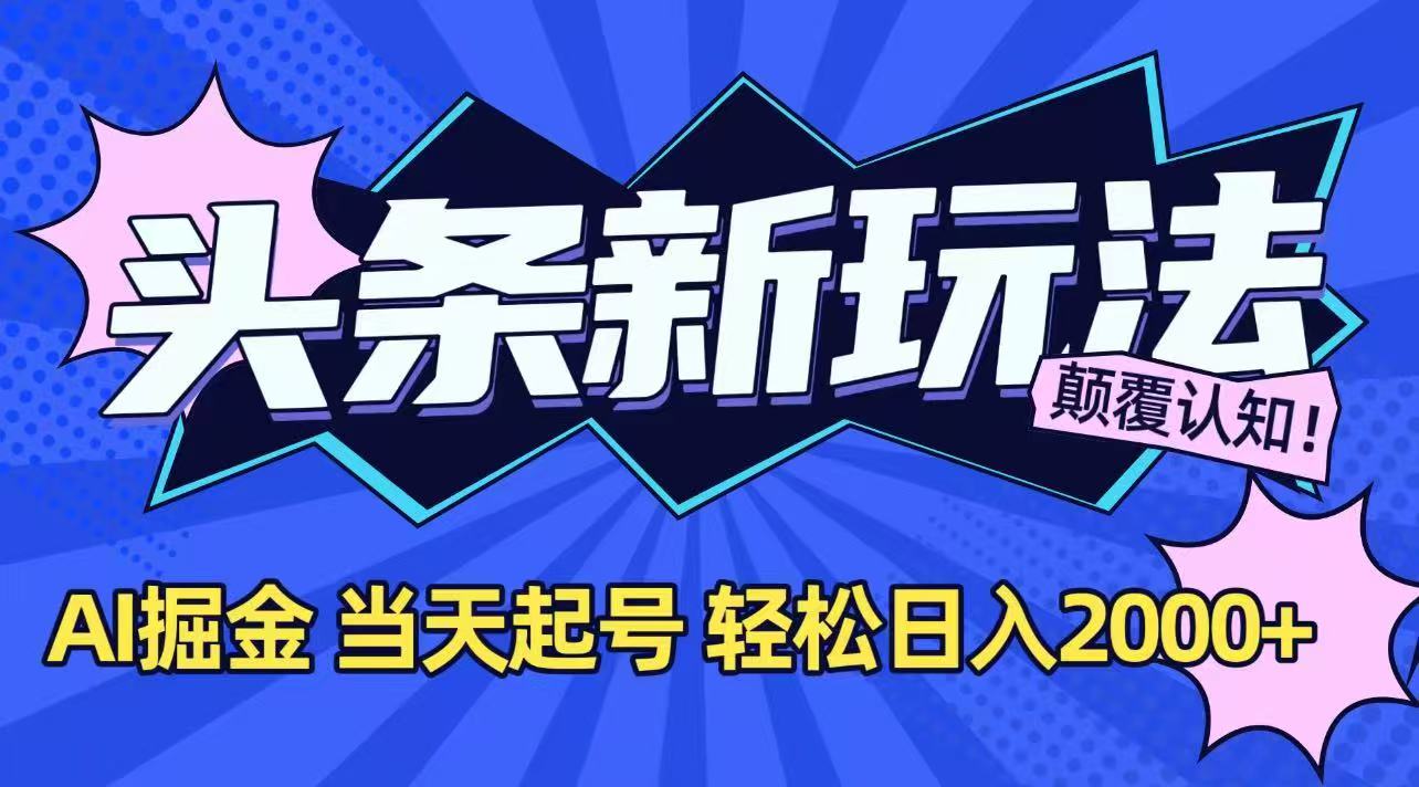 （15322期）今日头条最新掘金玩法，AI辅助，当天起号，第二天见收益，轻松日入2000+-宇文网创