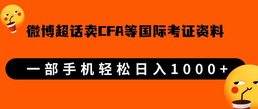 微博超话卖cfa、frm等国际考证虚拟资料，一单300+，一部手机轻松日入1000+-宇文网创