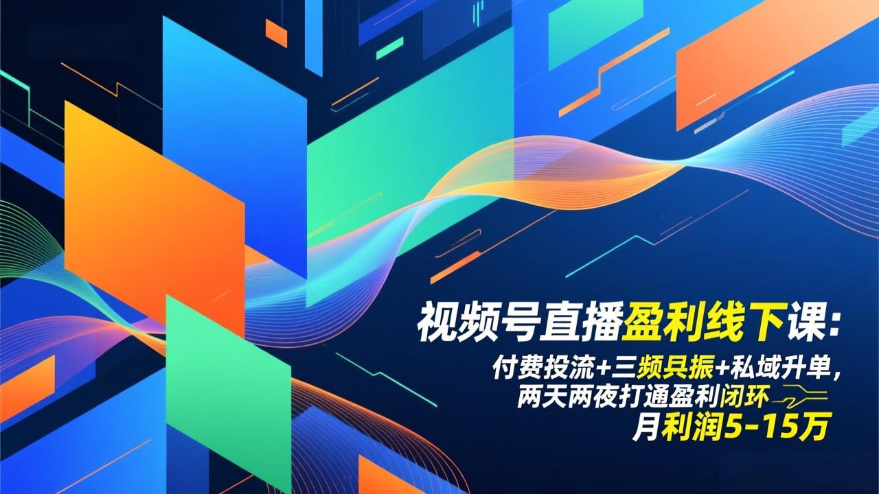 （17116期）视频号直播盈利线下课：付费投流+三频共振+私域升单，两天两夜打通盈利闭环，月利润5-15万-宇文网创