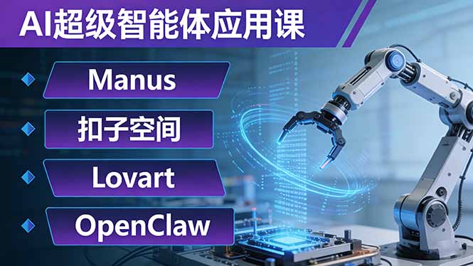 （17635期）AI超级智能体应用课：Manus+扣子空间+Lovart+OpenClaw，用AI智能体实现自动化复杂任务-宇文网创