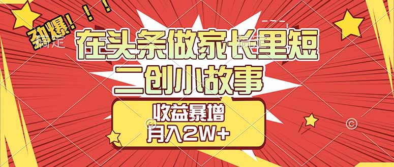 (17172期)【劲爆】在头条做家长里短二创小故事,收益暴增,月入2W+-宇文网创