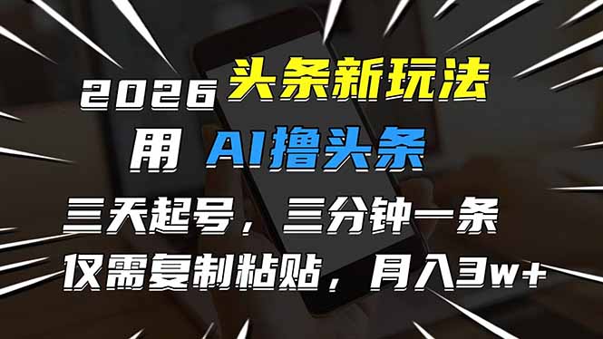 （17351期）2026最新头条玩法，用AI撸头条，3天必起号，3分钟1条，只需要复制粘贴，简单月入3W+-宇文网创