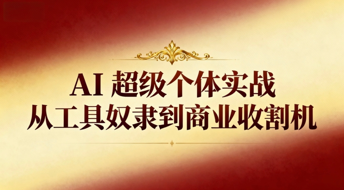（16718期）AI超级个体实战：从工具奴隶到商业收割机-宇文网创