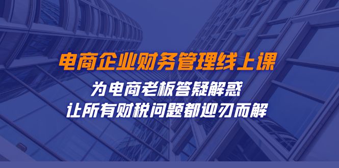 电商企业-财务管理线上课：为电商老板答疑解惑-让所有财税问题都迎刃而解-宇文网创