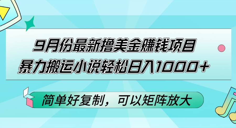（12487期）9月份最新撸美金赚钱项目，暴力搬运小说轻松日入1000+，简单好复制可以...-宇文网创