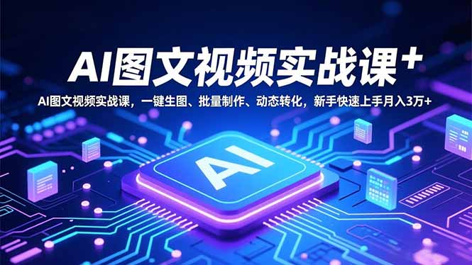 （16749期）AI图文视频实战课，一键生图、批量制作、动态转化，新手快速上手月入3万+-宇文网创
