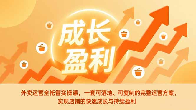 （17028期）外卖运营全托管实操课，一套可落地、可复制的完整运营方案，实现店铺的快速成长与持续盈利-宇文网创