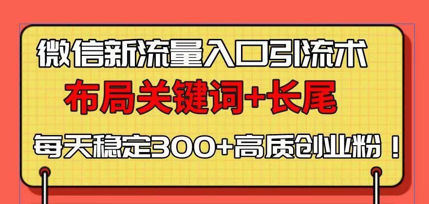 （13897期）微信新流量入口引流术，布局关键词+长尾，每天稳定300+高质创业粉！-宇文网创