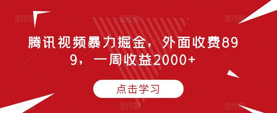 腾讯视频暴力掘金，外面收费899，一周收益2000+【揭秘】-宇文网创