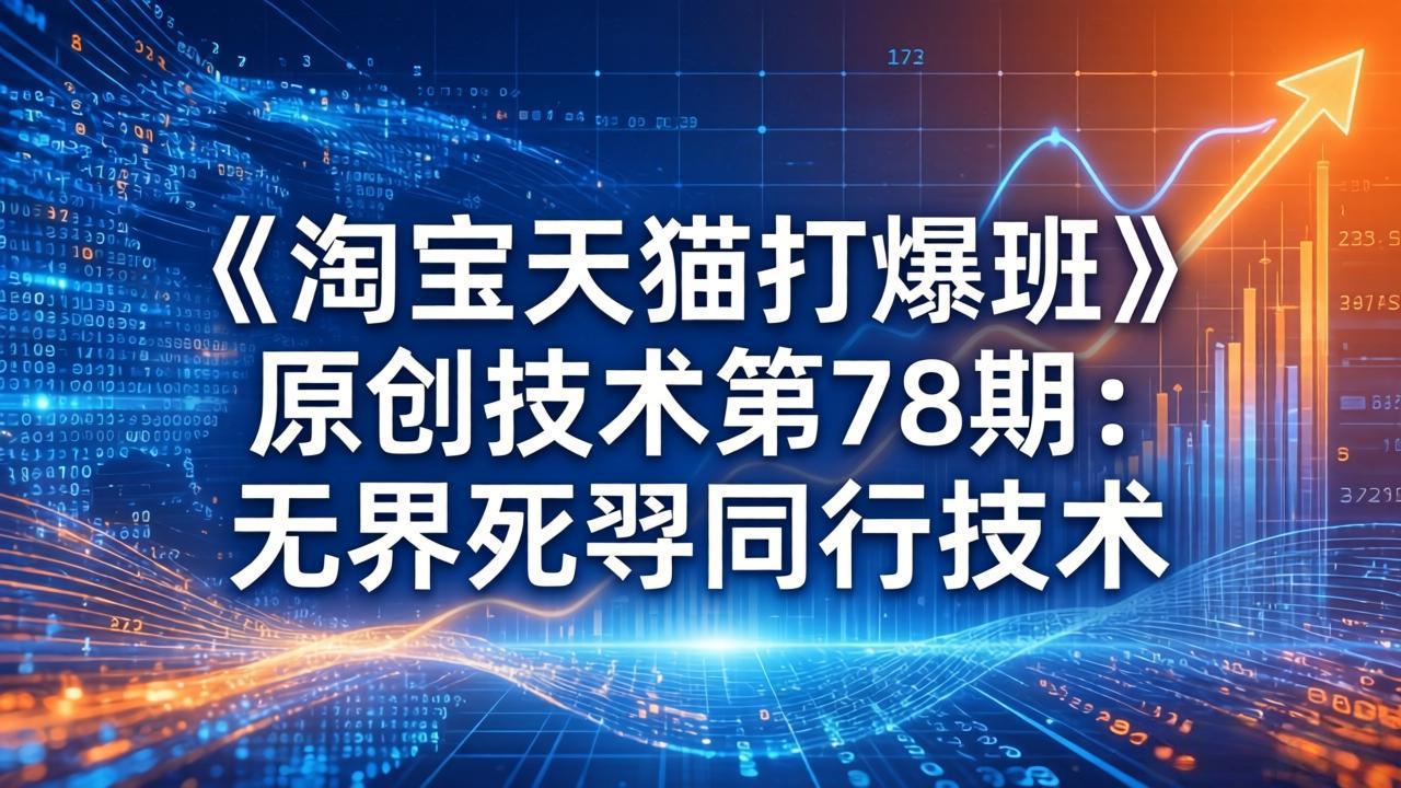 （17738期）《淘宝天猫打爆班》原创技术第78期：无界死怼同行技术-宇文网创