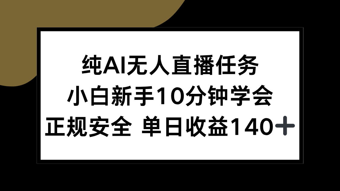 (15334期)纯AI无人直播任务,小白新手10分钟学会 ,正规安全 单日收益140+-宇文网创